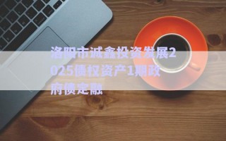 洛陽市誠鑫投資發展2025債權資產1期政府債定融 洛陽市誠鑫投資發展2025債權資產1期政府債定融