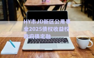 HY市JD新區公用事業2025債權收益權政府債定融 HY市JD新區公用事業2025債權收益權政府債定融