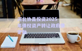 河北協昌投資2025年債權資產轉讓政府債定融