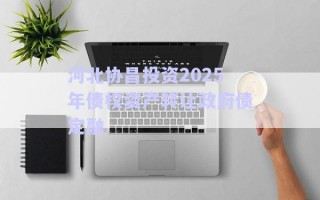 河北協昌投資2025年債權資產轉讓政府債定融