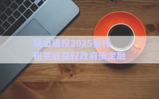 碭山建投2025委托租賃收益權政府債定融