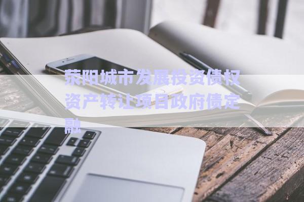 滎陽城市發(fā)展投資債權資產轉讓項目政府債定融-第1張圖片-政信固收網