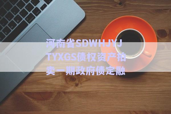 河南省SDWHJYJTYXGS債權資產(chǎn)拍賣一期政府債定融-第1張圖片-政信固收網(wǎng)