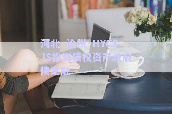 河北·滄州·HYCSJS投資債權資產政府債定融-第1張圖片-政信固收網
