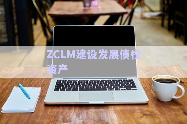 ZCLM建設發展債權資產-第1張圖片-政信固收網