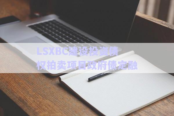 LSXBC建設投資債權拍賣項目政府債定融-第1張圖片-政信固收網