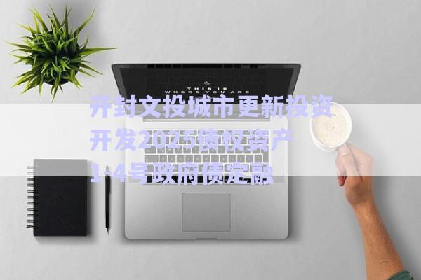 開封文投城市更新投資開發2025債權資產1-4號政府債定融-第1張圖片-政信固收網