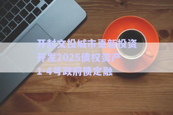 開封文投城市更新投資開發2025債權資產1-4號政府債定融-第1張圖片-政信固收網