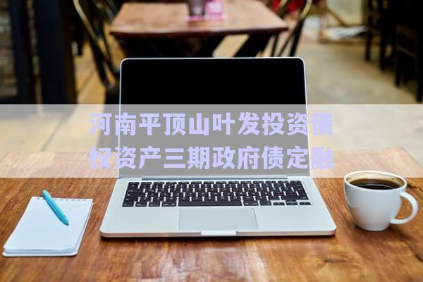 河南平頂山葉發(fā)投資債權資產三期政府債定融-第1張圖片-政信固收網