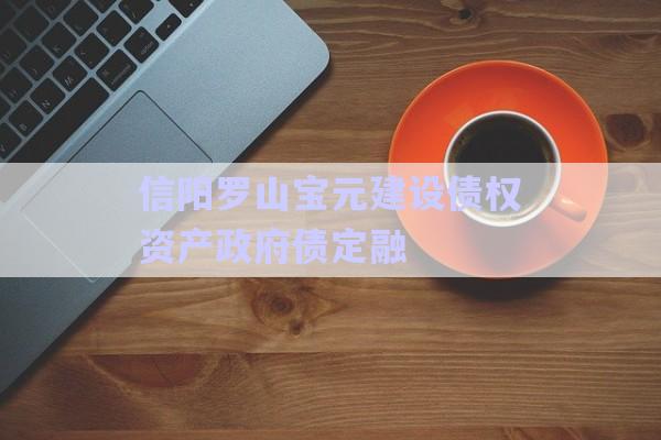 信陽羅山寶元建設債權資產政府債定融-第1張圖片-政信固收網