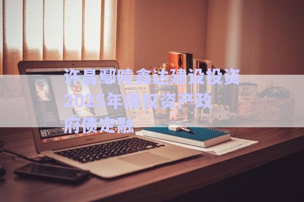 許昌鄢陵鑫達建設投資2025年債權資產政府債定融-第1張圖片-政信固收網