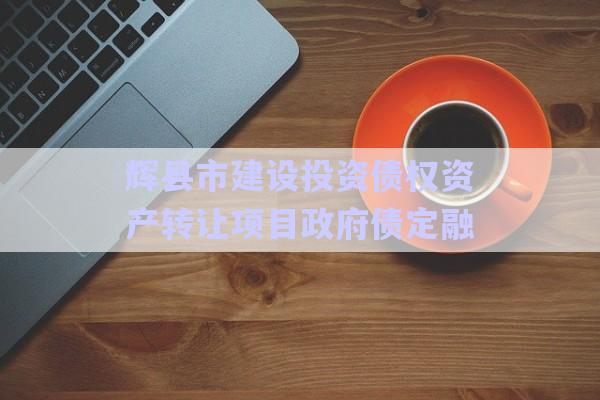 輝縣市建設投資債權資產轉讓項目政府債定融-第1張圖片-政信固收網