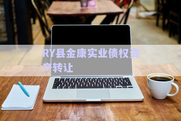 RY縣金康實(shí)業(yè)債權(quán)資產(chǎn)轉(zhuǎn)讓-第1張圖片-政信固收網(wǎng)