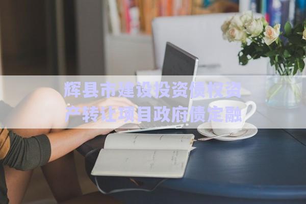 輝縣市建設投資債權資產轉讓項目政府債定融-第1張圖片-政信固收網